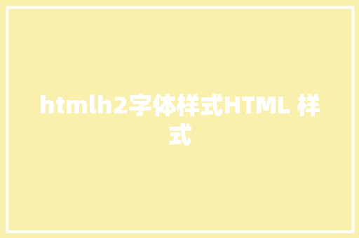 htmlh2字体样式HTML 样式 Java