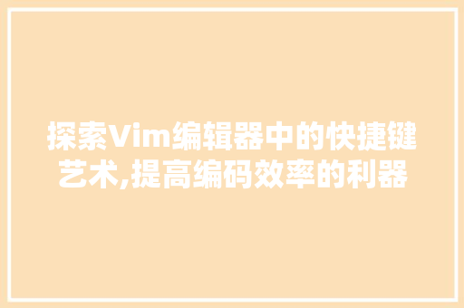 探索Vim编辑器中的快捷键艺术,提高编码效率的利器