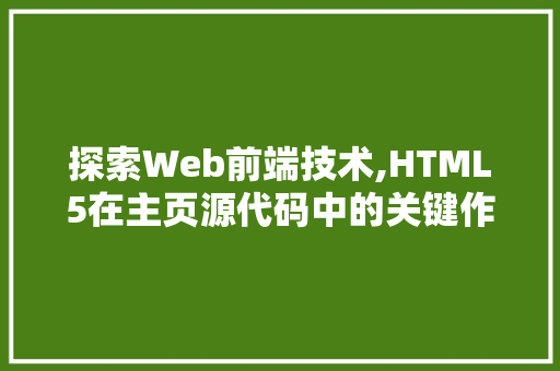 探索Web前端技术,HTML5在主页源代码中的关键作用