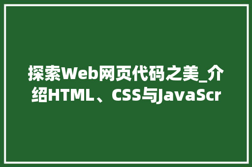 探索Web网页代码之美_介绍HTML、CSS与JavaScript的协同魅力