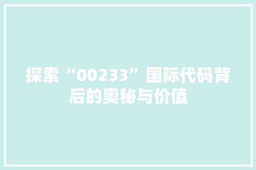 探索“00233”国际代码背后的奥秘与价值 Ruby