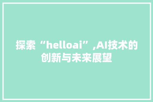 探索“helloai”,AI技术的创新与未来展望