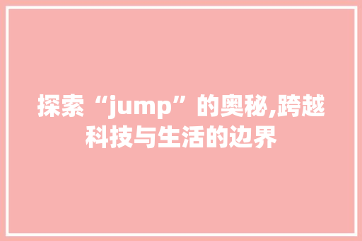 探索“jump”的奥秘,跨越科技与生活的边界