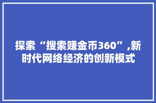 探索“搜索赚金币360”,新时代网络经济的创新模式