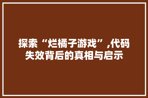 探索“烂橘子游戏”,代码失效背后的真相与启示