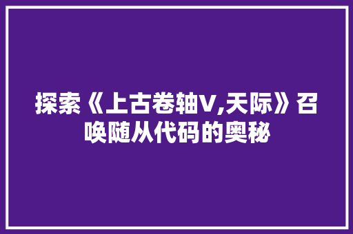 探索《上古卷轴V,天际》召唤随从代码的奥秘