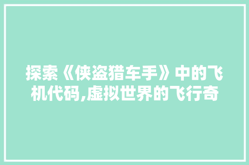 探索《侠盗猎车手》中的飞机代码,虚拟世界的飞行奇遇