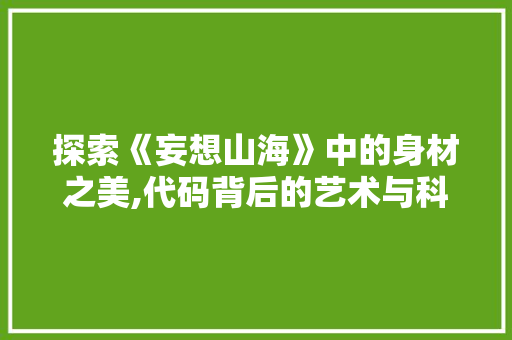 探索《妄想山海》中的身材之美,代码背后的艺术与科学