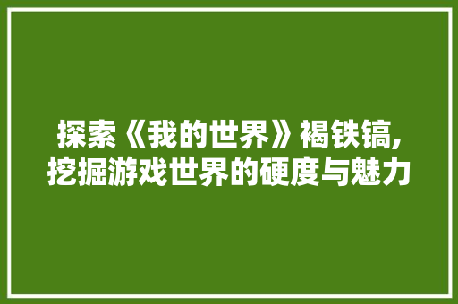 探索《我的世界》褐铁镐,挖掘游戏世界的硬度与魅力