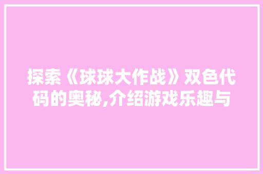 探索《球球大作战》双色代码的奥秘,介绍游戏乐趣与社交互动的完美结合