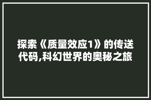 探索《质量效应1》的传送代码,科幻世界的奥秘之旅