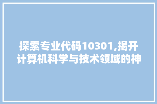 探索专业代码10301,揭开计算机科学与技术领域的神秘面纱