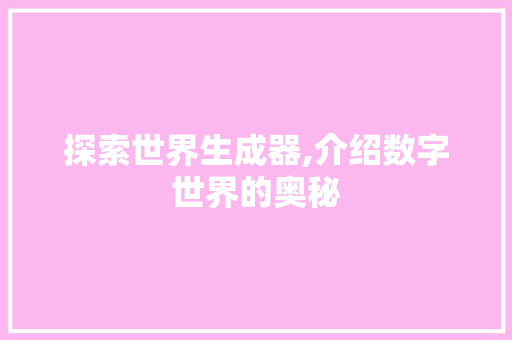 探索世界生成器,介绍数字世界的奥秘