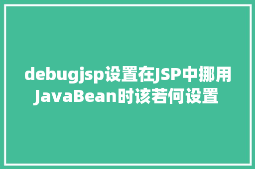 debugjsp设置在JSP中挪用JavaBean时该若何设置 Node.js