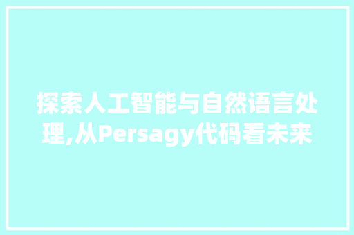 探索人工智能与自然语言处理,从Persagy代码看未来趋势