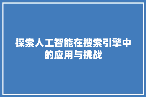 探索人工智能在搜索引擎中的应用与挑战