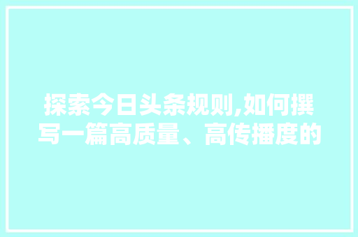 探索今日头条规则,如何撰写一篇高质量、高传播度的1000字文章