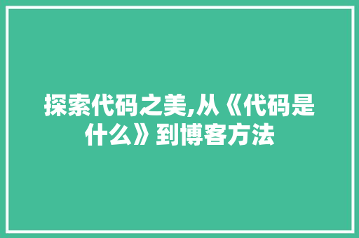 探索代码之美,从《代码是什么》到博客方法