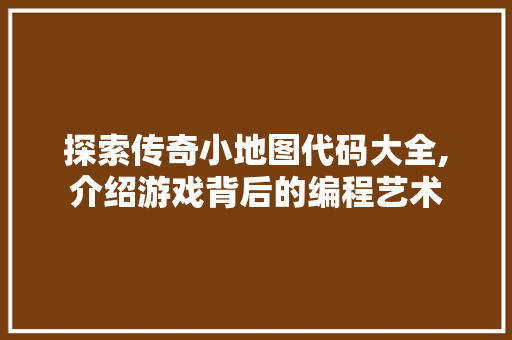 探索传奇小地图代码大全,介绍游戏背后的编程艺术