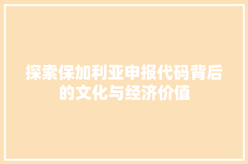 探索保加利亚申报代码背后的文化与经济价值