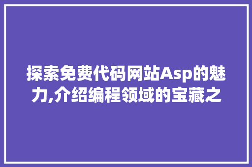 探索免费代码网站Asp的魅力,介绍编程领域的宝藏之地