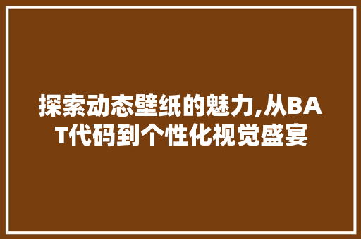 探索动态壁纸的魅力,从BAT代码到个性化视觉盛宴