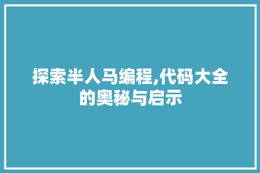 探索半人马编程,代码大全的奥秘与启示