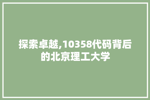 探索卓越,10358代码背后的北京理工大学