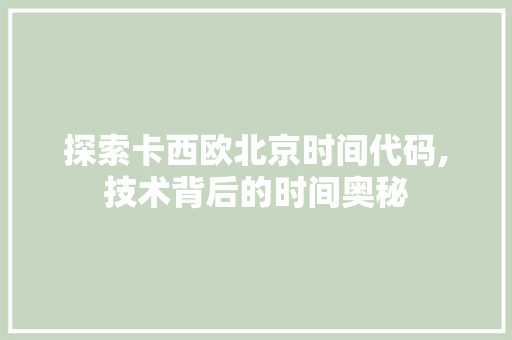 探索卡西欧北京时间代码,技术背后的时间奥秘