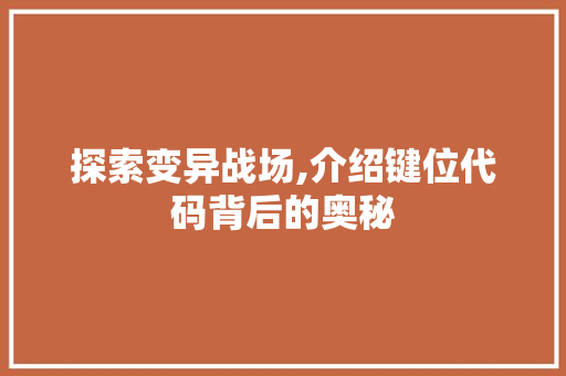 探索变异战场,介绍键位代码背后的奥秘