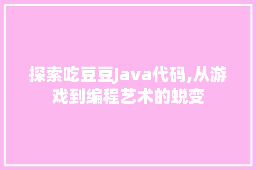 探索吃豆豆Java代码,从游戏到编程艺术的蜕变