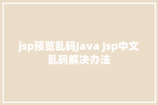 jsp预览乱码Java Jsp中文乱码解决办法 JavaScript