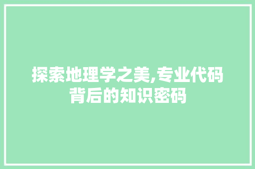 探索地理学之美,专业代码背后的知识密码