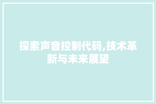 探索声音控制代码,技术革新与未来展望