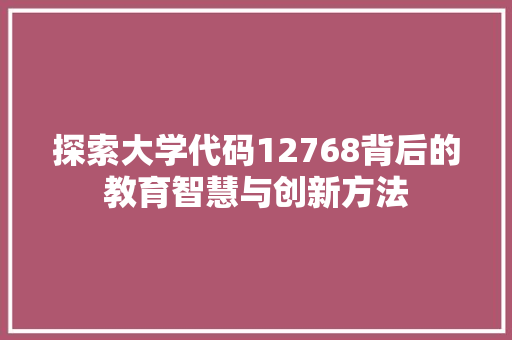 探索大学代码12768背后的教育智慧与创新方法