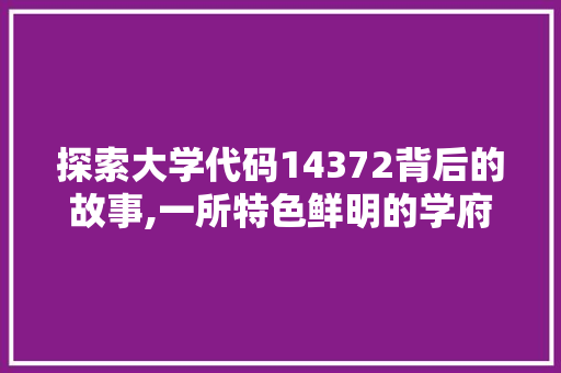 探索大学代码14372背后的故事,一所特色鲜明的学府