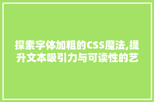 探索字体加粗的CSS魔法,提升文本吸引力与可读性的艺术