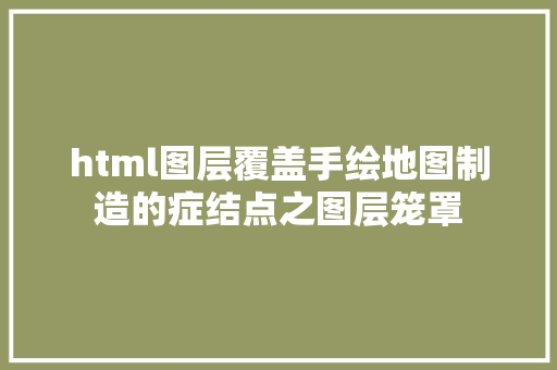 html图层覆盖手绘地图制造的症结点之图层笼罩