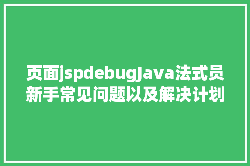 页面jspdebugJava法式员新手常见问题以及解决计划