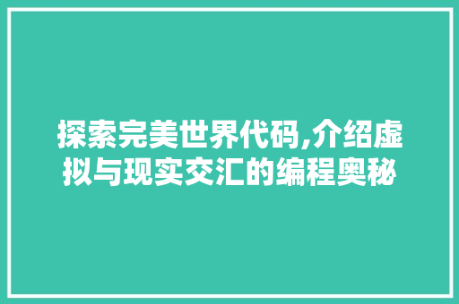 探索完美世界代码,介绍虚拟与现实交汇的编程奥秘