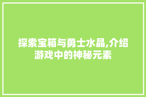 探索宝箱与勇士水晶,介绍游戏中的神秘元素