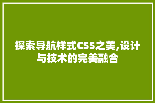 探索导航样式CSS之美,设计与技术的完美融合