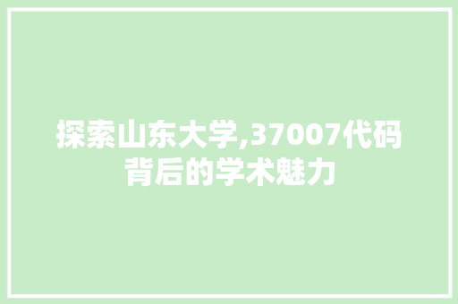 探索山东大学,37007代码背后的学术魅力