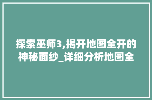 探索巫师3,揭开地图全开的神秘面纱_详细分析地图全开代码的奥秘