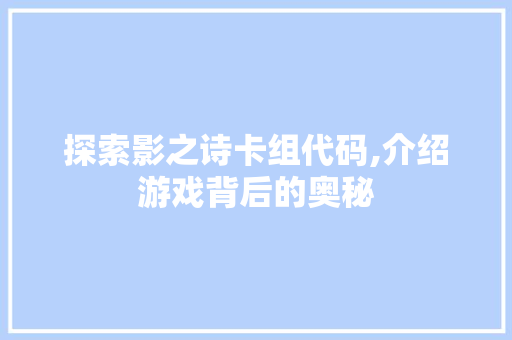 探索影之诗卡组代码,介绍游戏背后的奥秘