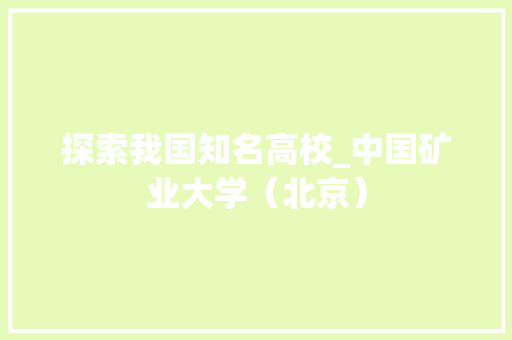 探索我国知名高校_中国矿业大学（北京）