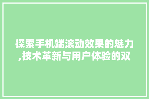 探索手机端滚动效果的魅力,技术革新与用户体验的双重提升