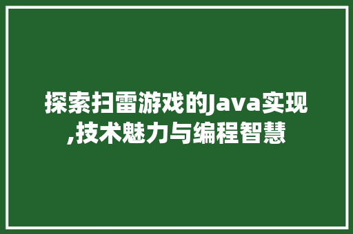 探索扫雷游戏的Java实现,技术魅力与编程智慧