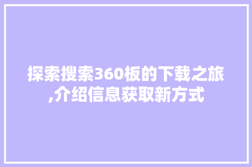 探索搜索360板的下载之旅,介绍信息获取新方式