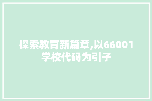 探索教育新篇章,以66001学校代码为引子